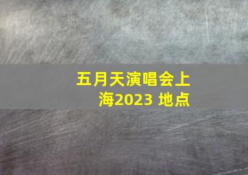 五月天演唱会上海2023 地点